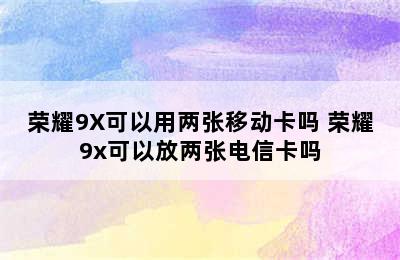 荣耀9X可以用两张移动卡吗 荣耀9x可以放两张电信卡吗